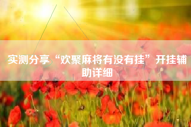 实测分享“欢聚麻将有没有挂”开挂辅助详细