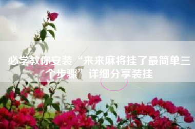 必学教你安装“来来麻将挂了最简单三个步骤”详细分享装挂