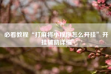 必看教程“打麻将小程序怎么开挂”开挂辅助详细