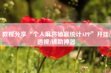 教程分享“个人麻将输赢统计APP”开挂(透视)辅助神器
