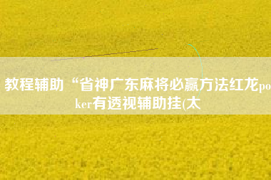 教程辅助“省神广东麻将必赢方法红龙poker有透视辅助挂(太