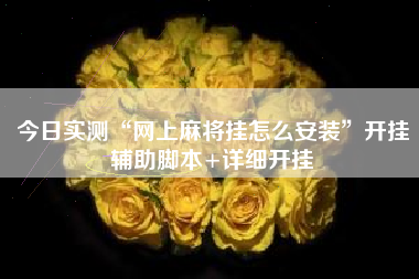 今日实测“网上麻将挂怎么安装”开挂辅助脚本+详细开挂 今日实测“网上麻将挂怎么安装”开挂辅助脚本+详细开挂