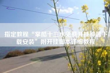 指定教程“掌酷十三水免费开挂神器下载安装”附开挂脚本详细教程