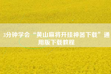 3分钟学会“黄山麻将开挂神器下载”通用版下载教程