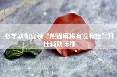 必学教你安装“熊猫麻将有没有挂”开挂辅助详细