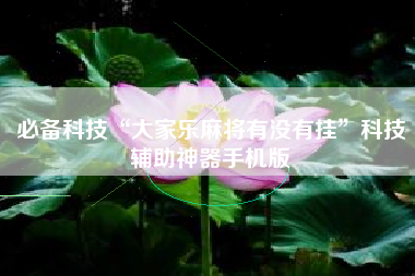 必备科技“大家乐麻将有没有挂”科技辅助神器手机版 必备科技“大家乐麻将有没有挂”科技辅助神器手机版