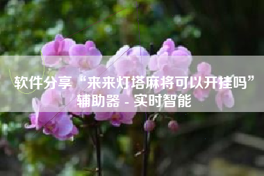 软件分享“来来灯塔麻将可以开挂吗”辅助器 - 实时智能