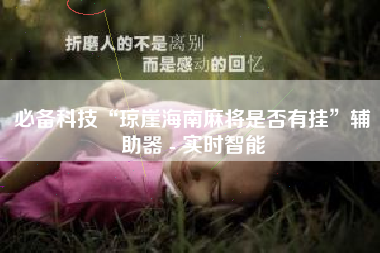 必备科技“琼崖海南麻将是否有挂”辅助器 - 实时智能