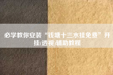 必学教你安装“钱塘十三水挂免费”开挂(透视)辅助教程 必学教你安装“钱塘十三水挂免费”开挂(透视)辅助教程
