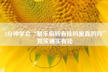 3分钟学会“聚乐麻将有挂吗是真的吗”其实确实有挂