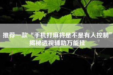 推荐一款“手机打麻将是不是有人控制”揭秘透视辅助万能挂