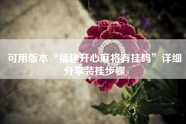 可用版本“福建开心麻将有挂吗”详细分享装挂步骤