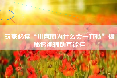 玩家必读“川麻圈为什么会一直输”揭秘透视辅助万能挂 玩家必读“川麻圈为什么会一直输”揭秘透视辅助万能挂