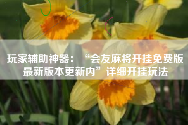 玩家辅助神器：“会友麻将开挂免费版最新版本更新内”详细开挂玩法