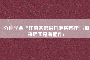 3分钟学会“江南茶馆珙县麻将有挂”(原来确实是有插件)