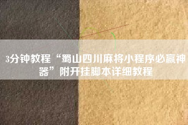 3分钟教程“蜀山四川麻将小程序必赢神器”附开挂脚本详细教程
