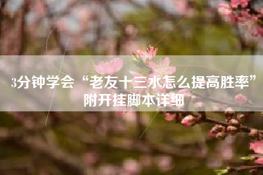 3分钟学会“老友十三水怎么提高胜率”附开挂脚本详细 3分钟学会“老友十三水怎么提高胜率”附开挂脚本详细