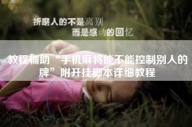 教程辅助“手机麻将能不能控制别人的牌”附开挂脚本详细教程