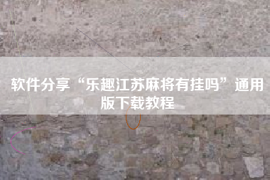 软件分享“乐趣江苏麻将有挂吗”通用版下载教程