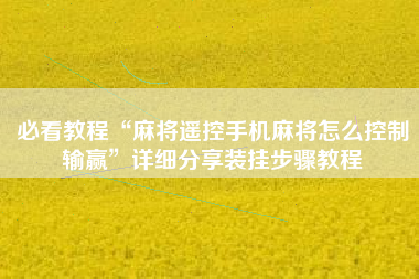 必看教程“麻将遥控手机麻将怎么控制输赢”详细分享装挂步骤教程