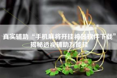 真实辅助“手机麻将开挂神器软件下载”揭秘透视辅助万能挂 真实辅助“手机麻将开挂神器软件下载”揭秘透视辅助万能挂