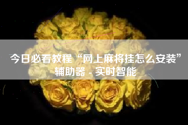 今日必看教程“网上麻将挂怎么安装”辅助器 - 实时智能