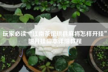 玩家必读“江南茶馆珙县麻将怎样开挂”附开挂脚本详细教程