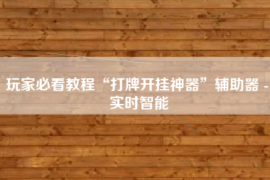 玩家必看教程“打牌开挂神器”辅助器 - 实时智能 玩家必看教程“打牌开挂神器”辅助器 - 实时智能