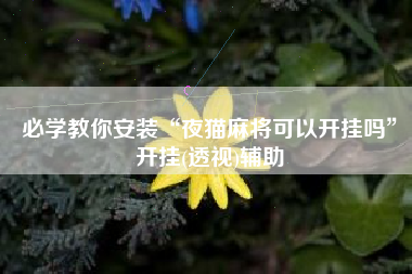 必学教你安装“夜猫麻将可以开挂吗”开挂(透视)辅助 必学教你安装“夜猫麻将可以开挂吗”开挂(透视)辅助