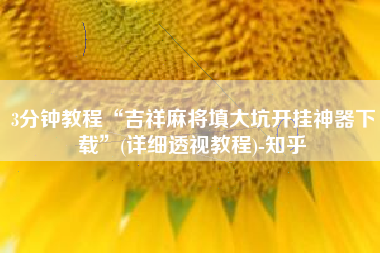 3分钟教程“吉祥麻将填大坑开挂神器下载”(详细透视教程)-知乎