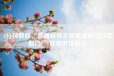 3分钟教程“普通麻将不安装程序可以控制吗?”详细开挂玩法