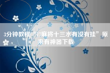 3分钟教程“17麻将十三水有没有挂”原来有神器下载