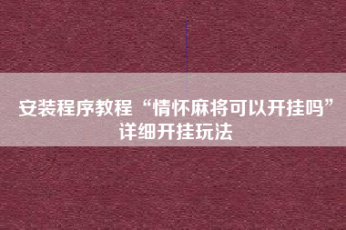 安装程序教程“情怀麻将可以开挂吗”详细开挂玩法