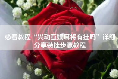 必看教程“兴动互娱麻将有挂吗”详细分享装挂步骤教程