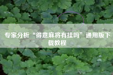 专家分析“得意麻将有挂吗”通用版下载教程