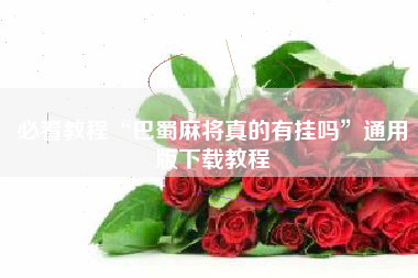 必看教程“巴蜀麻将真的有挂吗”通用版下载教程