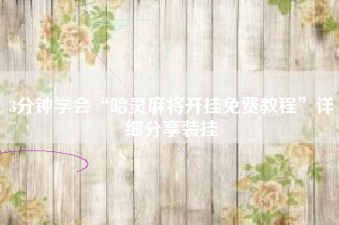 3分钟学会“哈灵麻将开挂免费教程”详细分享装挂