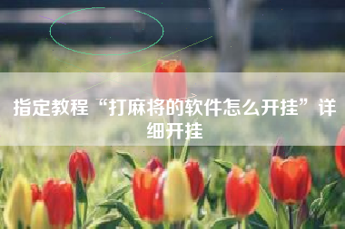 指定教程“打麻将的软件怎么开挂”详细开挂