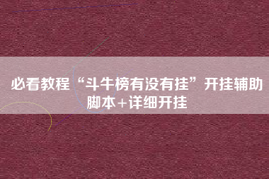 必看教程“斗牛榜有没有挂”开挂辅助脚本+详细开挂 必看教程“斗牛榜有没有挂”开挂辅助脚本+详细开挂