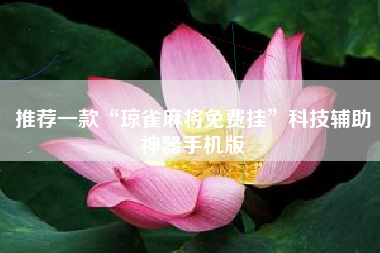 推荐一款“琼雀麻将免费挂”科技辅助神器手机版