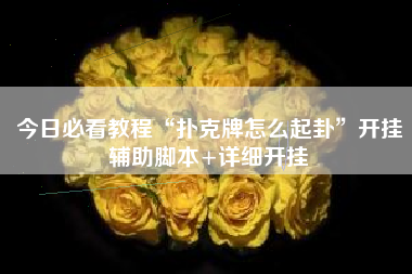 今日必看教程“扑克牌怎么起卦”开挂辅助脚本+详细开挂