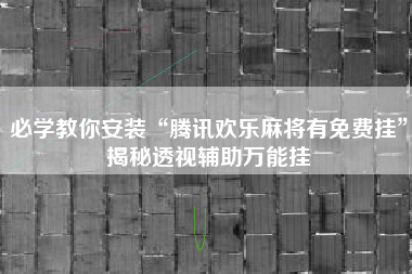 必学教你安装“腾讯欢乐麻将有免费挂”揭秘透视辅助万能挂 必学教你安装“腾讯欢乐麻将有免费挂”揭秘透视辅助万能挂