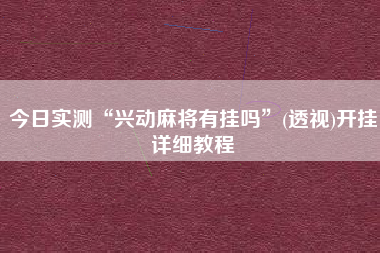 今日实测“兴动麻将有挂吗”(透视)开挂详细教程