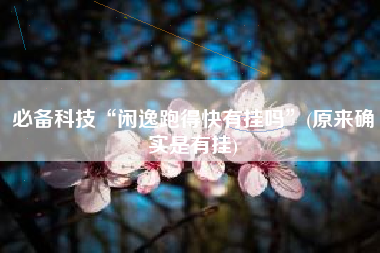 必备科技“闲逸跑得快有挂吗”(原来确实是有挂)