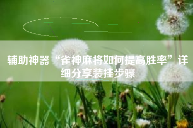 辅助神器“雀神麻将如何提高胜率”详细分享装挂步骤