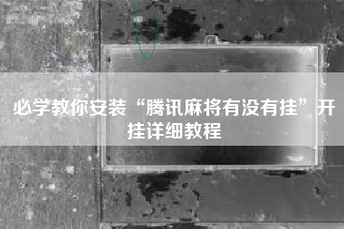 必学教你安装“腾讯麻将有没有挂”开挂详细教程