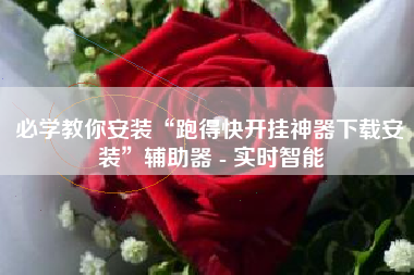 必学教你安装“跑得快开挂神器下载安装”辅助器 - 实时智能