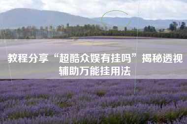 教程分享“超酷众娱有挂吗”揭秘透视辅助万能挂用法