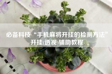 必备科技“手机麻将开挂的检测方法”开挂(透视)辅助教程