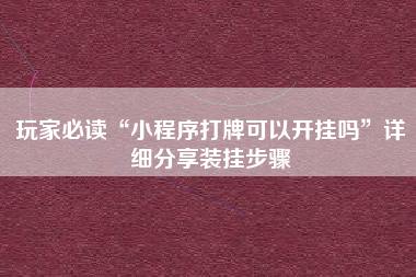 玩家必读“小程序打牌可以开挂吗”详细分享装挂步骤